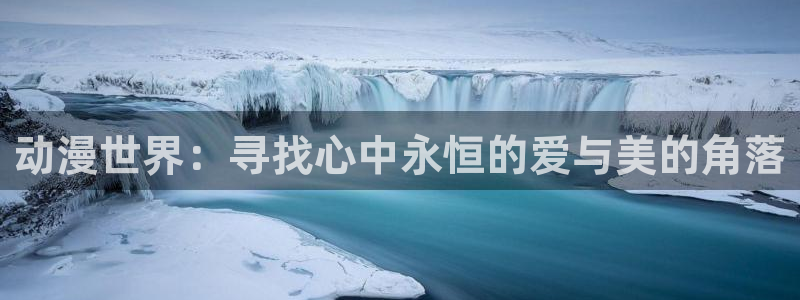 动漫天堂app下载：动漫世界：寻找心中永恒的爱与美的角落