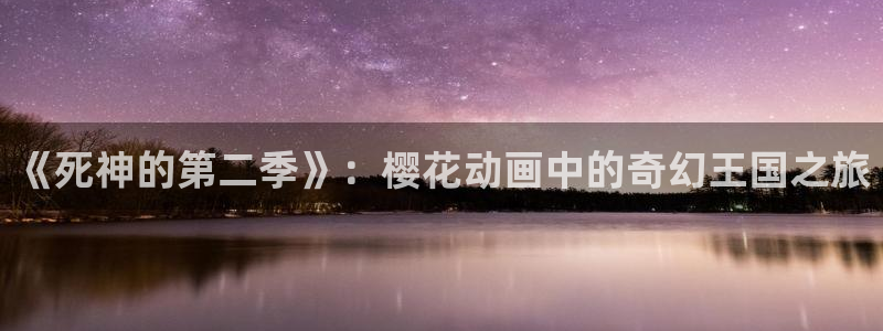 动漫天堂入口：《死神的第二季》：樱花动画中的奇幻王国之旅