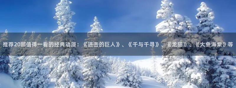 https://omofun：推荐20部值得一看的经典动漫：《进击的巨人》、《千与千寻》、《龙猫》、《大鱼海棠》等