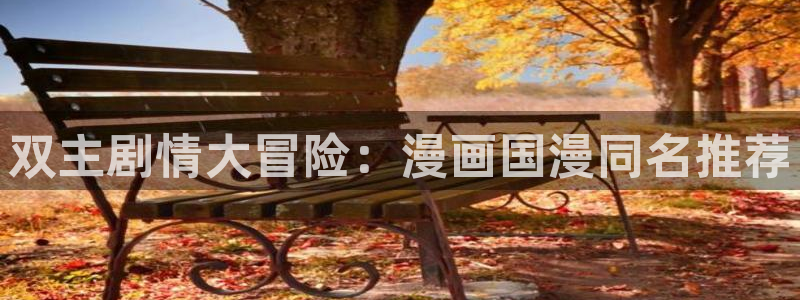 动漫天堂入口下载最新版：双主剧情大冒险：漫画国漫同名推荐