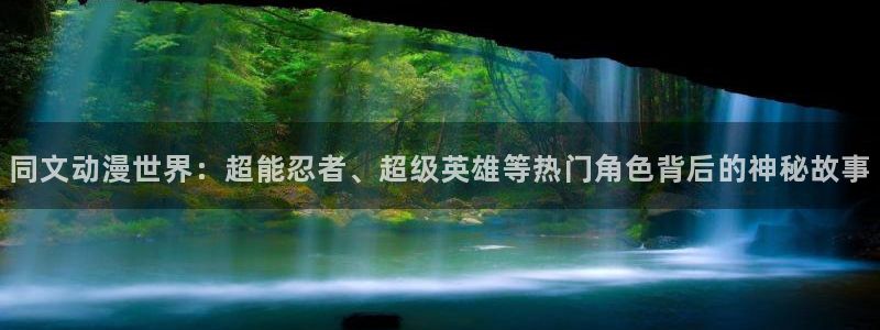 omofun传送门入口：同文动漫世界：超能忍者、超级英雄等热门角色背后的神秘故事