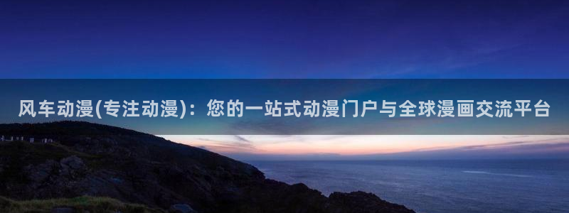 omofun安卓：风车动漫(专注动漫)：您的一站式动漫门户与全球漫画交流平台