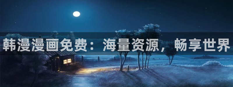 动漫天堂正版：韩漫漫画免费：海量资源，畅享世界