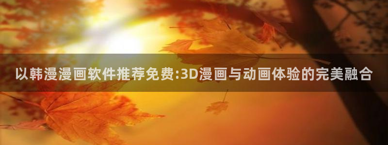 omofun 比较好用：以韩漫漫画软件推荐免费:3D漫画与动画体验的完美融合
