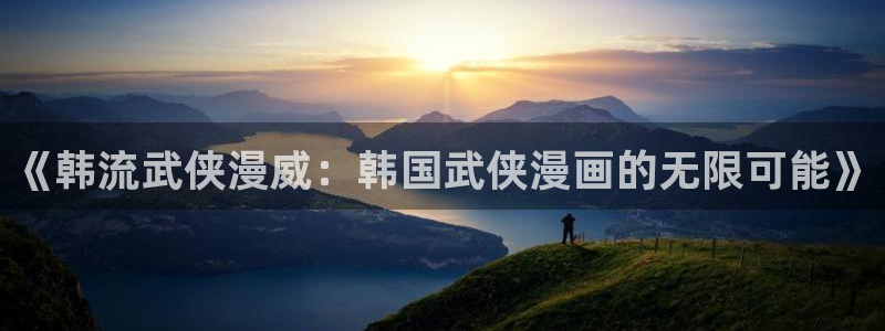 omofun.cim：《韩流武侠漫威：韩国武侠漫画的无限可能》