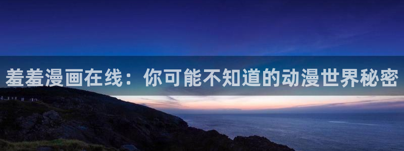 omofun动漫共和国：羞羞漫画在线：你可能不知道的动漫世界秘密